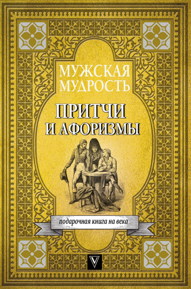 Мужская мудрость в притчах и афоризмах самых выдающихся и великих личностей мировой истории | Подарочная книга на века