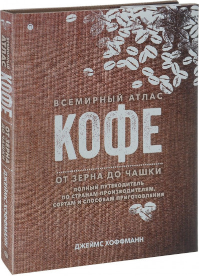 Всемирный атлас кофе. От зерна до чашки. Полный путеводитель по странам-производителям, сортам и способам приготовления