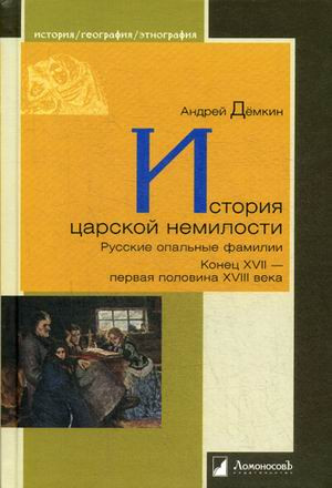История царской немилости. Русские опальные фамилии. Конец XVII - первая половина XVIII века