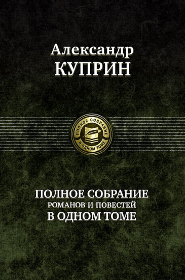 Александр Куприн. Полное собрание романов и повестей в одном томе