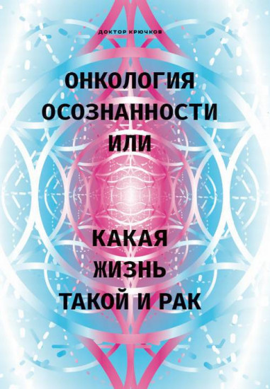 Онкология осознанности, или Какая жизнь, такой и рак