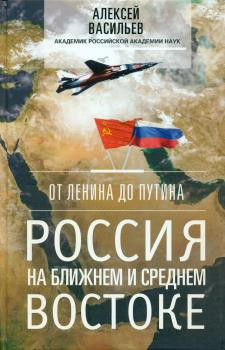 От Ленина до Путина. Россия на Ближнем и Среднем Востоке
