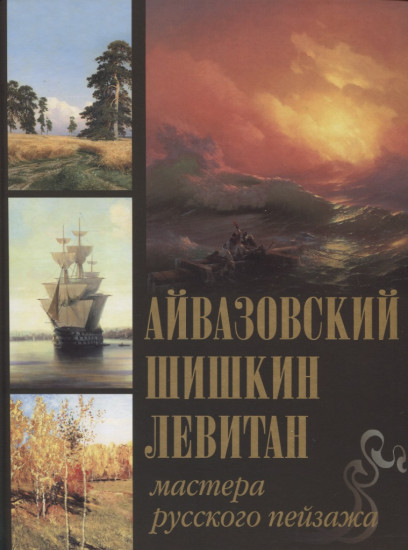 Айвазовский. Шишкин. Левитан. Мастера русского пейзажа