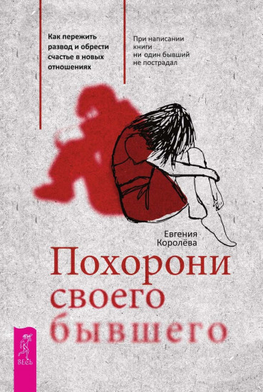 Похорони своего бывшего. Как пережить развод и обрести счастье в новых отношениях