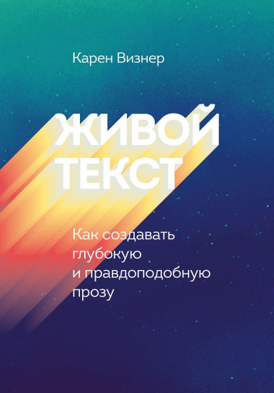 Живой текст. Как создавать глубокую и правдоподобную прозу