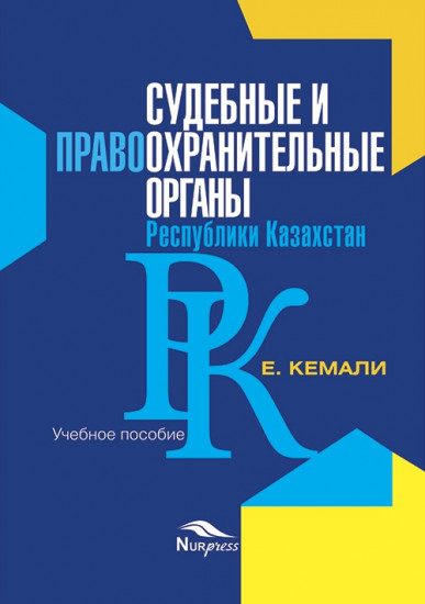 Судебные и правоохранительные органы Республики Казахстан: Учебное пособие