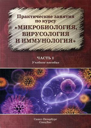 Практические занятия по курсу «Микробиология, вирусология и иммунология». Учебное пособие. Часть 1