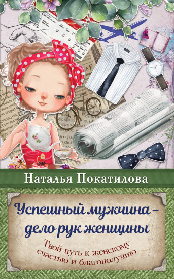Успешный мужчина — дело рук женщины. Твой путь к женскому счастью и благополучию
