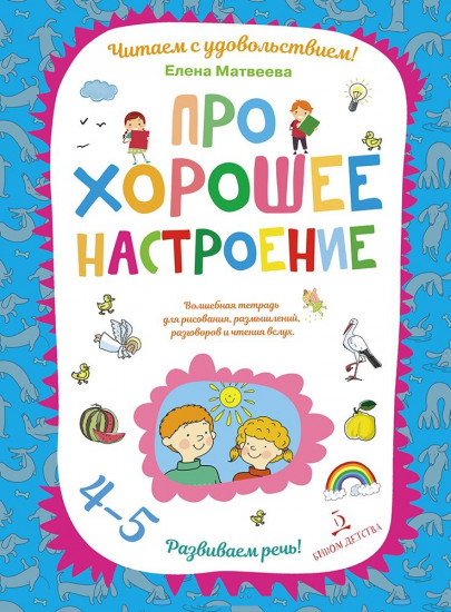 Про хорошее настроение. Волшебная тетрадь для рисования, размышлений, разговоров и чтения вслух. Развиваем речь! 4-5 лет