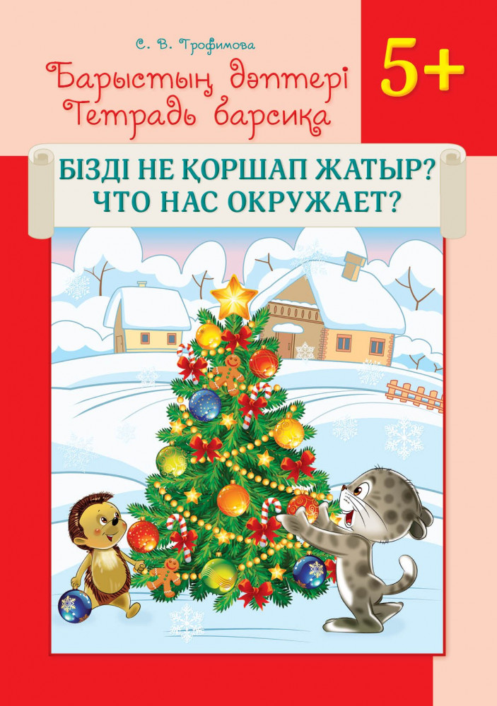 Барыстың дәптері. Бізді не қоршап жатыр? 5+. 5 жастан бастап балаларға арналған оқу құралы. Тетрадь барсика. Что нас окружает? 5+. Учебное пособие для детей старше 5 лет | Барыстың дәптері. Тетрадь барсика.
