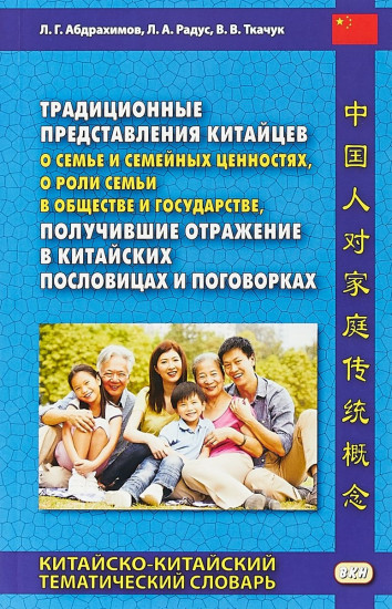 Традиционные представления китайцев о семье и семейных ценностях, о роли семьи в обществе и государстве, получившие отражение в китайских пословицах и поговорках. Китайско-китайский тематический словарь