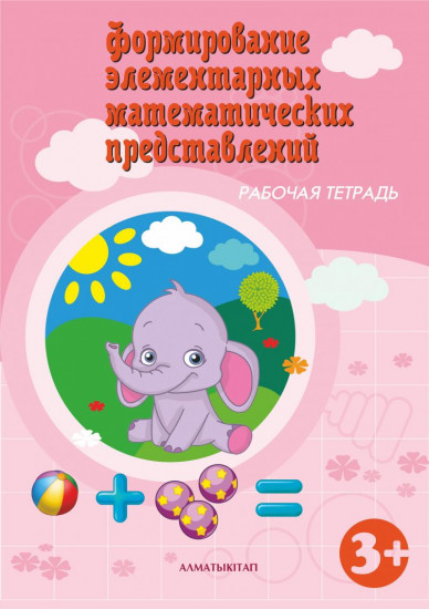 Формирование элементарных математических представлений. Рабочая тетрадь (3+) для детей по Типовой учебной программе дошкольного воспитания и обучения. («Вторая младшая группа»)