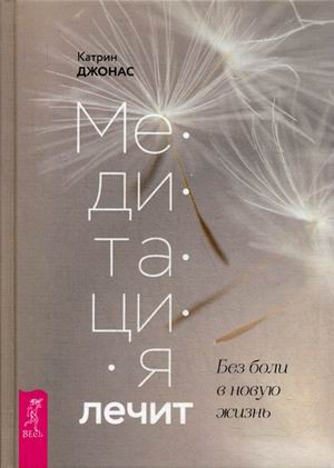 Медитация лечит. Без боли в новую жизнь. Программа на 30 дней