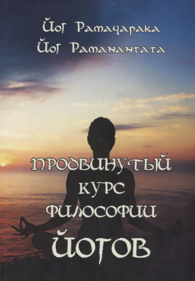 Продвинутый курс Философии Йогов. Двенадцать Уроков Йогической Философии и Восточного Оккультизма