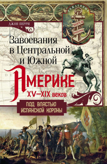 Завоевания в Центральной и Южной Америке XV-XIX веков. Под властью испанской короны