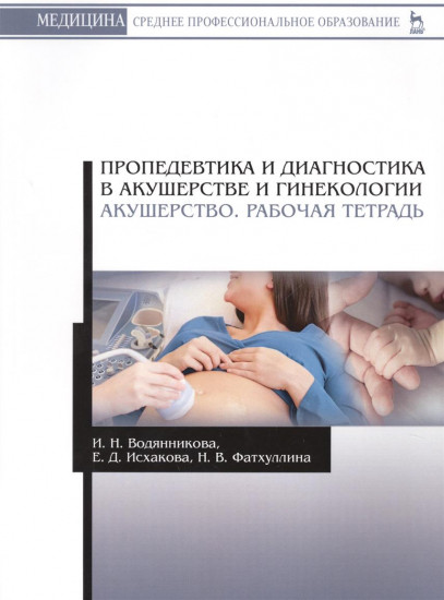 Пропедевтика и диагностика в акушерстве и гинекологии. Акушерство. Рабочая тетрадь