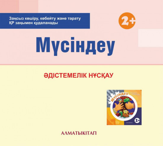 Мүсіндеу. Әдістемелік нұсқау (2+). Мектепке дейінгі тәрбие мен оқытудың үлгілік оқу бағдарламасы бойынша бірінші кіші топ (2-3 жас) педагогтеріне арналған. (Екінші кіші топ)