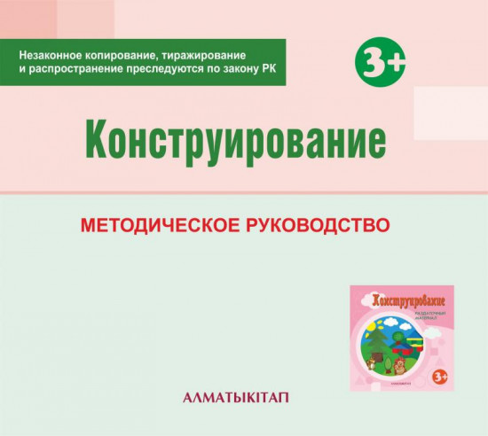 Конструирование. Методическое руководство (3+) для педагогов второй младшей группы (3-4 года) по Типовой учебной программе дошкольного воспитания и обучения. (Электронная версия)