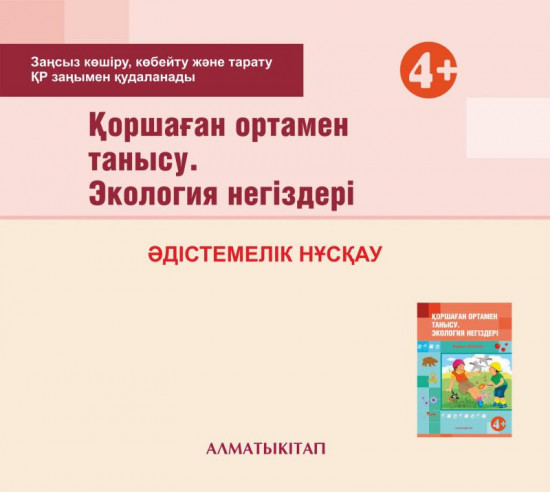 Қоршаған отамен танысу. Экология негіздері. Әдістемелік нұсқау (4+). Мектепке дейінгі тәрбие оқытудың үлгілік оқу бағдарламасы бойынша ортаңғы топ (4-5 жас) педагогтеріне арналған. (Электронды нұсқа)