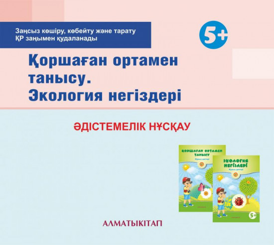 Қоршаған ортамен танысу. Экология негіздері. Әдістемелік нұсқау (5+). (Электронды нұсқа)