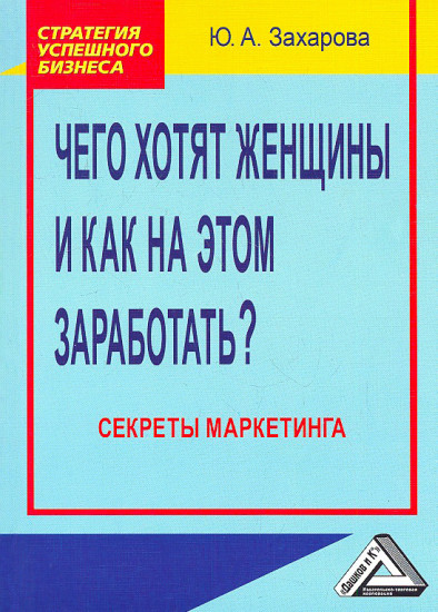 Чего хотят женщины и как на этом заработать? Секреты маркетинга (3-е издание)