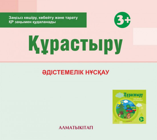 Құрастыру. Әдістемелік нұсқау (3+). Мектепке дейінгі тәрбие оқытудың үлгілік оқу бағдарламасы бойынша ортаңғы топ (4-5 жас) педагогтеріне арналған. (Электронды нұсқа)
