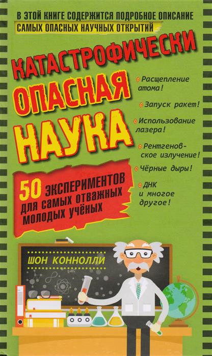 Катастрофически опасная наука. 50 экспериментов для самых отважных молодых ученых