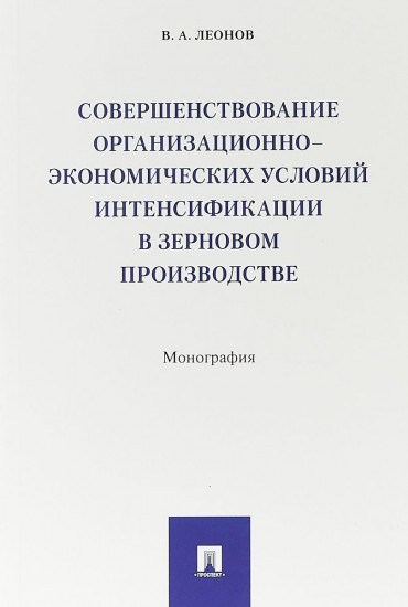 Совершенствование организационно-экономических условий интенсификации в зерновом производстве. Монография