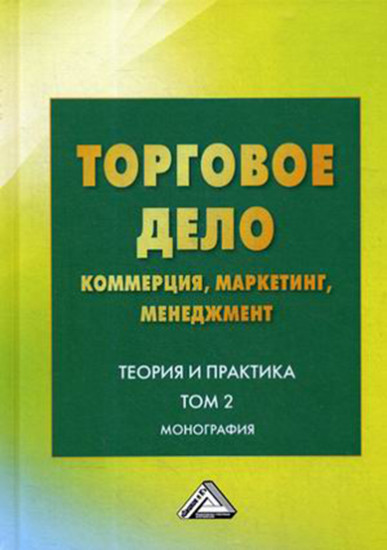 Торговое дело: коммерция, маркетинг, менеджмент. Теория и практика. Том 2. Монография