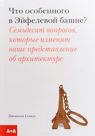 Что особенного в Эйфелевой башне? Семьдесят вопросов, которые изменят ваше представление об архитектуре