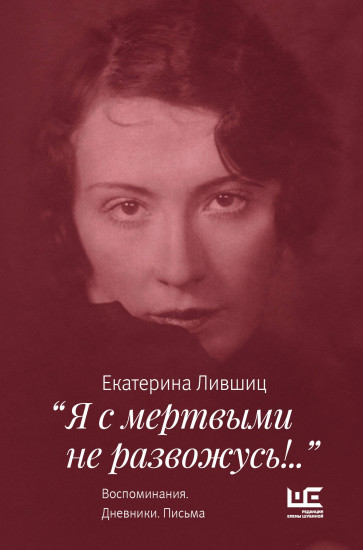 «Я с мертвыми не развожусь!..». Воспоминания. Дневники. Письма