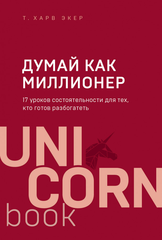Думай как миллионер. 17 уроков состоятельности для тех, кто готов разбогатеть | Unicorn