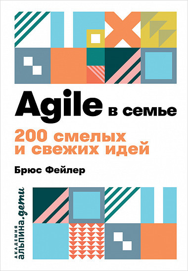 Agile в семье. 200 смелых и свежих идей | Академия: Альпина. Дети