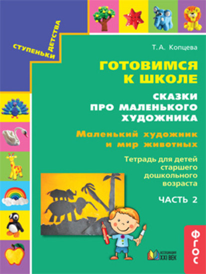 Готовимся к школе. Сказки про маленького художника. Маленький художник и мир животных. Тетрадь для детей старшего дошкольного возраста. Часть 2. ФГОС