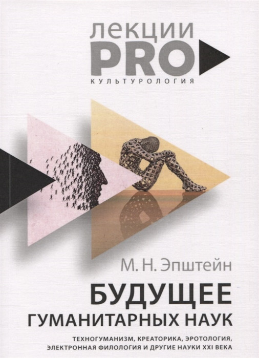 Будущее гуманитарных наук. Техногуманизм, креаторика, эротология, электронная филология и другие науки XXI века | ЛекцииPRO