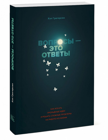 Вопросы — это ответы. Как искать прорывные идеи и решать сложные проблемы на работе и в жизни