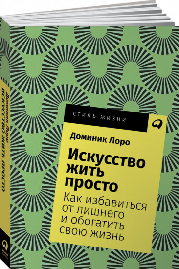 Искусство жить просто. Как избавиться от лишнего и обогатить свою жизнь