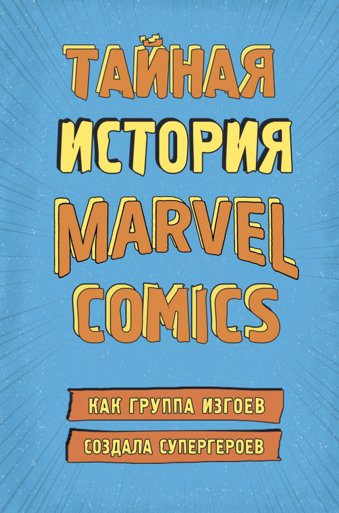 Тайная история Marvel Comics. Как группа изгоев создала супергероев | Гик-культура. Лучшие книги про вселенную комиксов