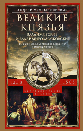 Великие князья Владимирские и Владимиро-Московские. Великие и удельные князья Северной Руси в татарский период с 1238 по 1505 г. Биографические очерки по первоисточникам и главнейшим пособиям