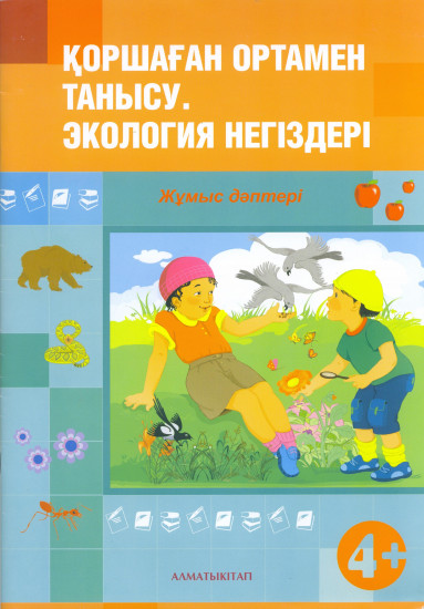 Қоршаған отамен танысу. Экология негіздері. Жұмыс дәптеріі (4+)