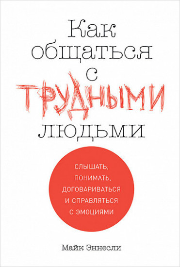 Как общаться с трудными людьми. Слышать, понимать, договариваться и справляться с эмоциями