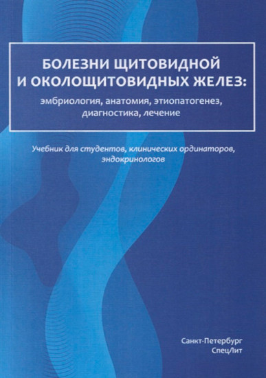 Болезни щитовидной и околощитовидных желез: эмбриология, анатомия, этиопатогенез, диагностика, лечение. Учебник для студентов, клинических ординаторов, эндокринологов