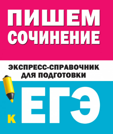 Пишем сочинение. Экспресс-справочник для подготовки к ЕГЭ