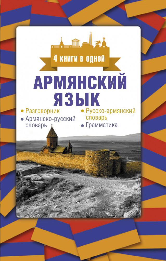 Армянский язык. 4 книги в одной: разговорник, армянско-русский словарь, русско-армянский словарь, грамматика | 4 книги в одной