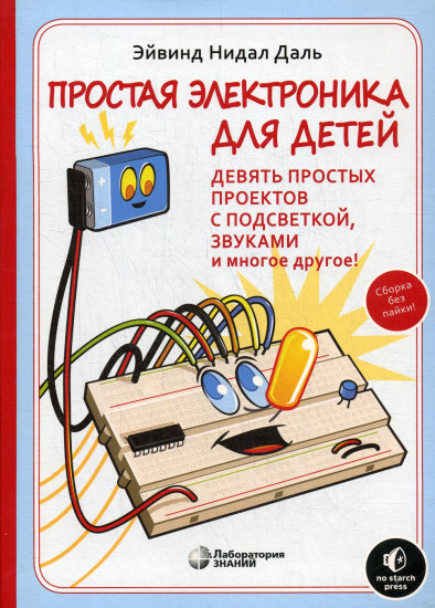 Простая электроника для детей. Девять простых проектов с подсветкой, звуками и многое другое