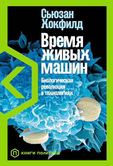 Время живых машин. Биологическая революция в технологиях | Книги Политеха
