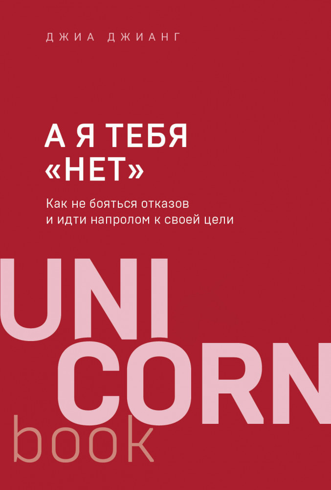 А я тебя «нет». Как не бояться отказов и идти напролом к своей цели | UnicornBook. Мега-бестселлеры в мини-формате