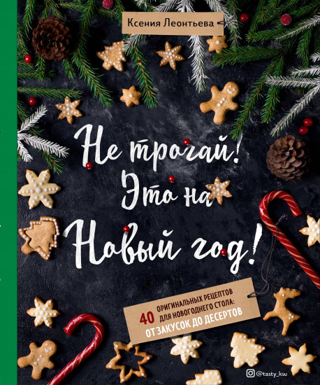 Не трогай! Это на Новый год! 40 оригинальных рецептов для новогоднего стола. От закусок до десертов