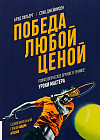 Победа любой ценой. Психологическое оружие в теннисе. Уроки мастера