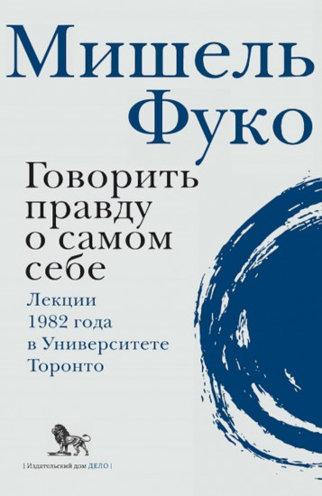Говорить правду о самом себе. Лекции 1982 г. в университете Торонто